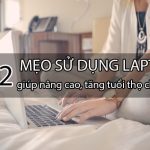 12 mẹo sử dụng laptop giúp nâng cao, tăng tuổi thọ cho máy