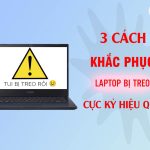 3 CÁCH KHẮC PHỤC LAPTOP BỊ TREO CỰC KỲ HIỆU QUẢ