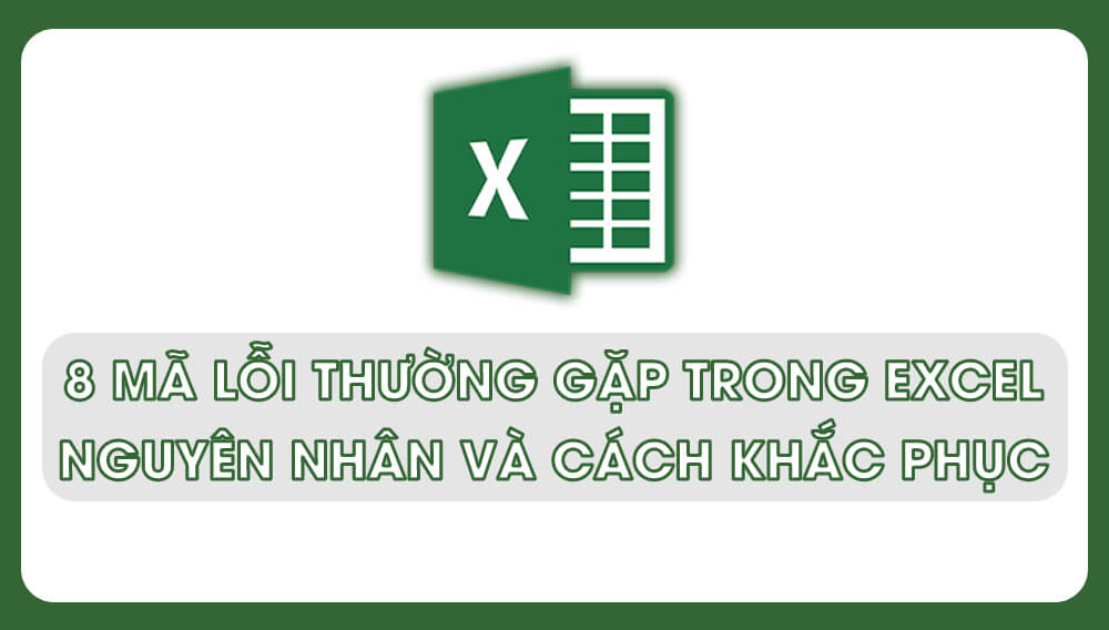 8 mã lỗi thường gặp trong Excel. Nguyên nhân và cách khắc phục đơn giản nhất