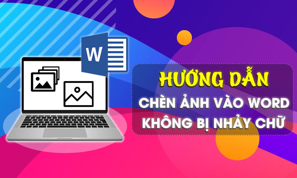 Hướng dẫn chèn hình ảnh vào Word mà không bị nhảy chữ, xáo trộn văn bản