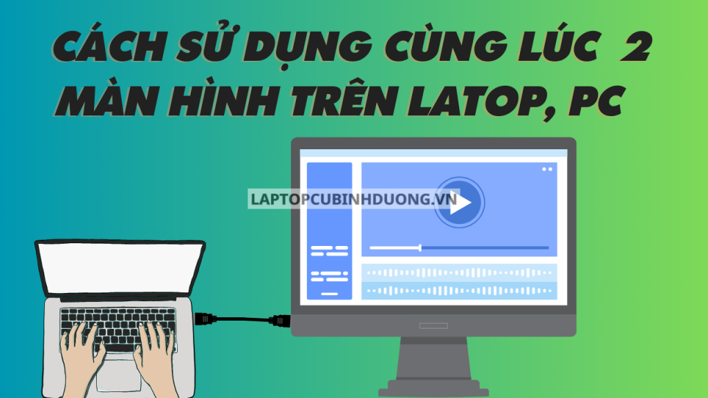 Bạn có biết cách sử dụng cùng lúc 2 màn hình máy tính chưa?