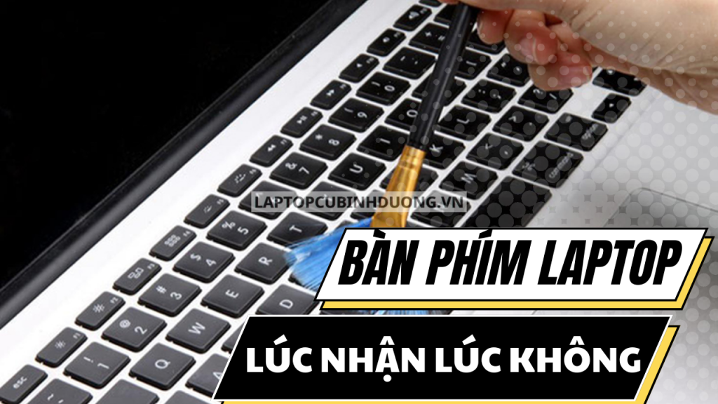 Bàn phím laptop lúc nhận lúc không, loạn phím thì phải làm sao?