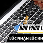 Bàn phím laptop lúc nhận lúc không, loạn phím thì phải làm sao?