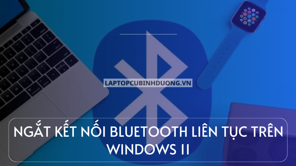 Cách Khắc phục Bluetooth laptop, PC ngắt liên tục trên Windows 11 nhanh chóng