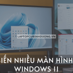 [Hướng dẫn] Tùy biến, sử dụng khi dùng nhiều màn hình trên Windows 11