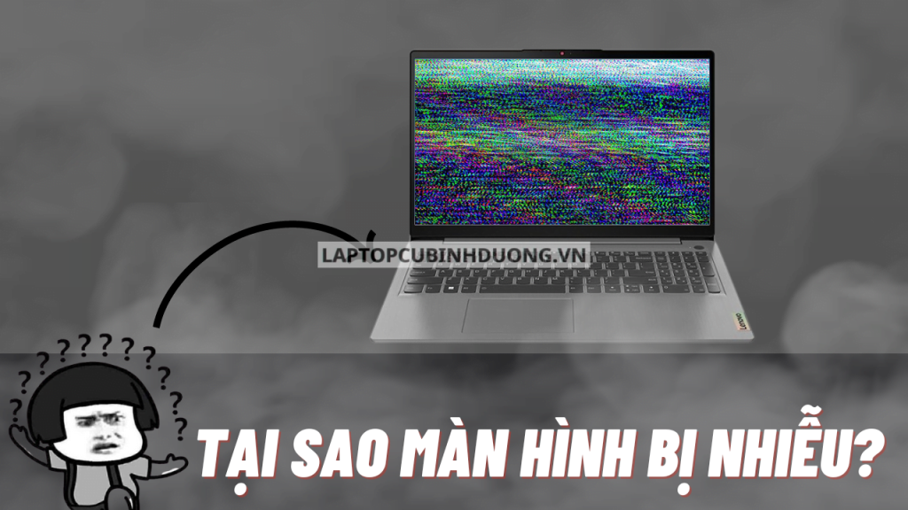 Màn hình laptop bị nhiễu nguyên nhân do đâu? Cách khắc phục như thế nào?