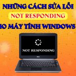 Những cách sửa lỗi Not Responding trên máy tính windows 10 hiệu quả nhất