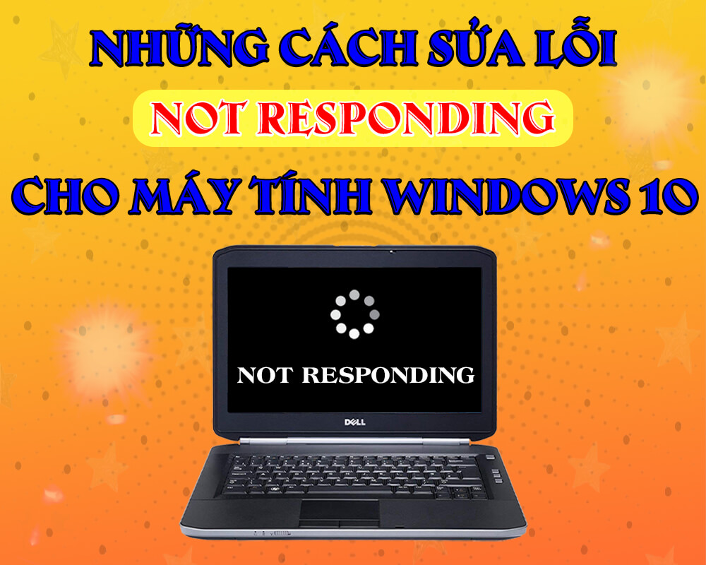 Những cách sửa lỗi Not Responding trên máy tính windows 10 hiệu quả nhất