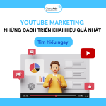 YouTube Marketing: Những cách triển khai hiệu quả nhất