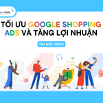 Tối ưu Quảng cáo Google Shopping Ads và Tăng trưởng lợi nhuận