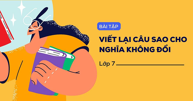 Cấu trúc viết lại câu sao cho nghĩa không đổi lớp 7 & bài tập