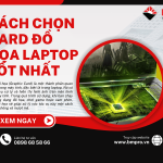 Cách chọn card đồ họa laptop tốt nhất: Hướng dẫn chi tiết