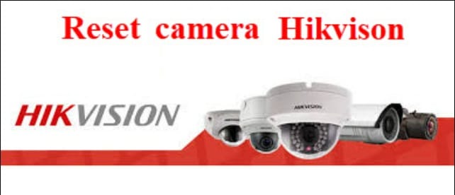 Chia sẻ 6 cách Reset camera Hikvision cực đơn giản