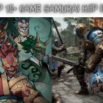 Top 15+ Game Samurai – Có Lối Chơi Hấp Dẫn Nhất Hiện Nay