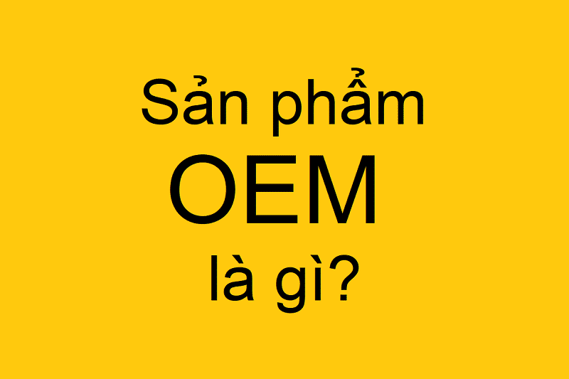 Hàng OEM là gì? Vì sao kinh doanh online nên sử dụng hàng OEM?