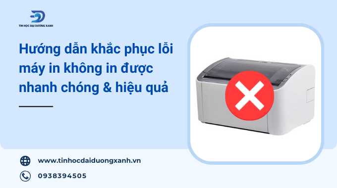 Hướng dẫn khắc phục máy in bị lỗi không in được đơn giản và hiệu quả nhất