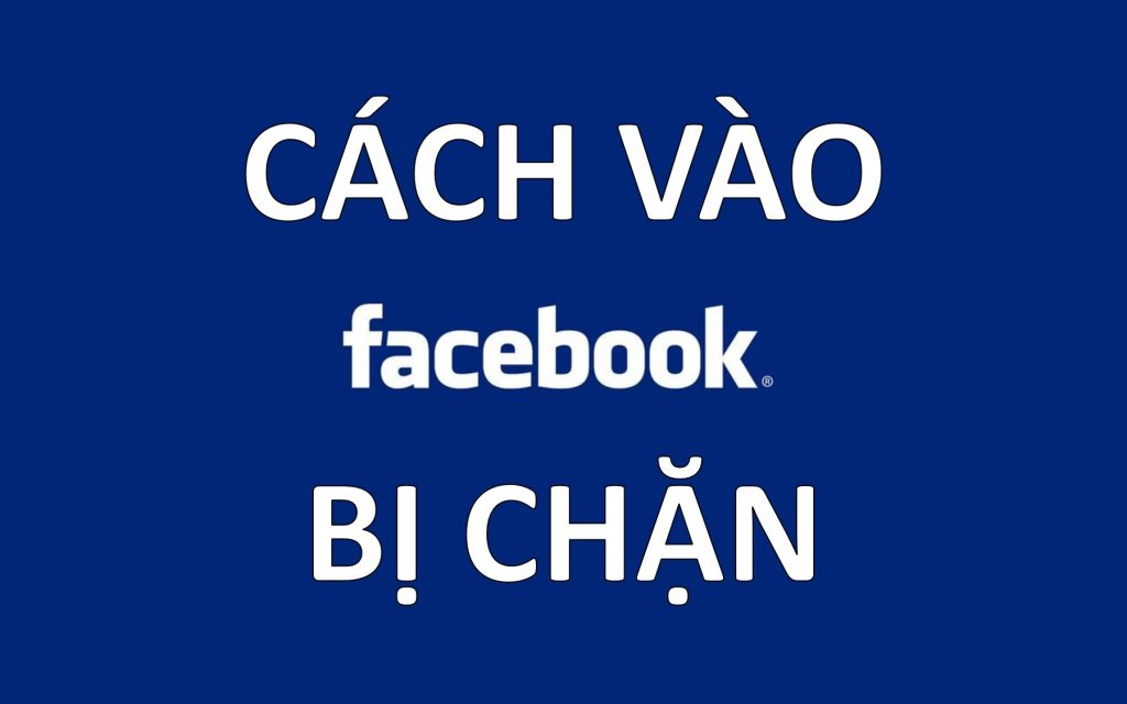 Các cách vào Facebook bị chặn cực nhanh và đơn giản mới nhất 2016