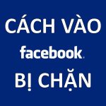 Các cách vào Facebook bị chặn cực nhanh và đơn giản mới nhất 2016