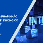 Phương pháp hiệu quả khắc phục vấn đề wifi không có internet cực hiệu quả