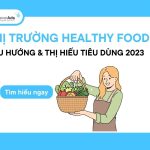 Thị trường Healthy Food: Xu hướng & thị hiếu tiêu dùng