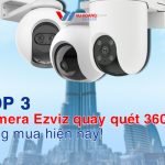 Top 3 camera Ezviz quay quét 360 độ đáng mua hiện nay!