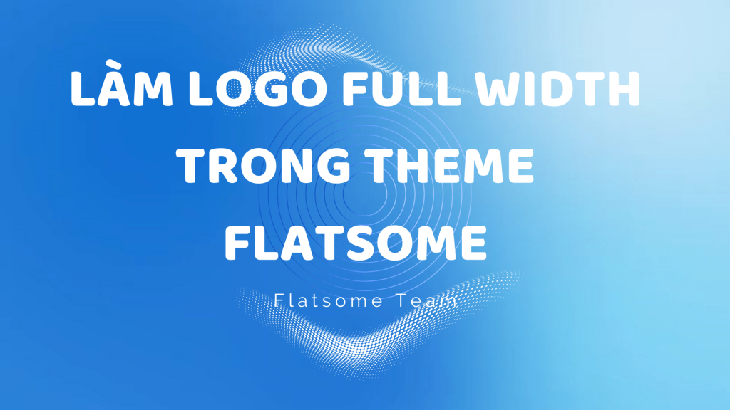 Làm logo full width trong theme flatsome – thủ thuật theme Flatsome