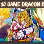 Top 10 Game Dragon Ball – 7 Viên Ngọc Rồng Có Cốt Truyện Hay Nhất