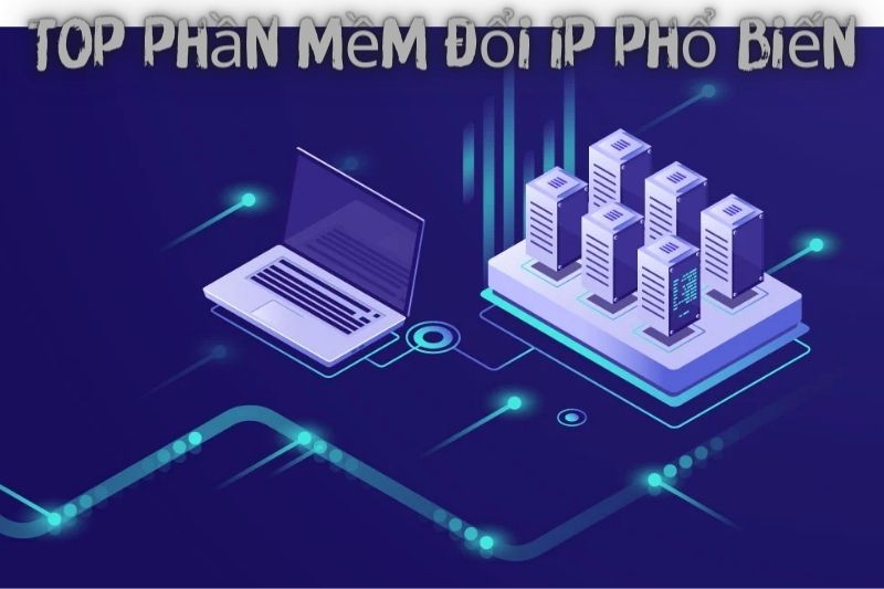 Top 7 Phần Mềm Đổi Ip – Miễn Phí Và Tốt Nhất 2023