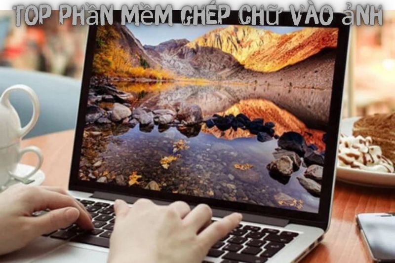 Top 7 Phần Mềm Ghép Chữ Vào Ảnh – Ưa Chuộng Nhất 2023