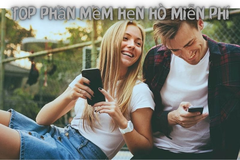 Top 7 Phần Mềm Hẹn Hò – Miễn Phí Và Phổ Biến Nhất Hiện Nay