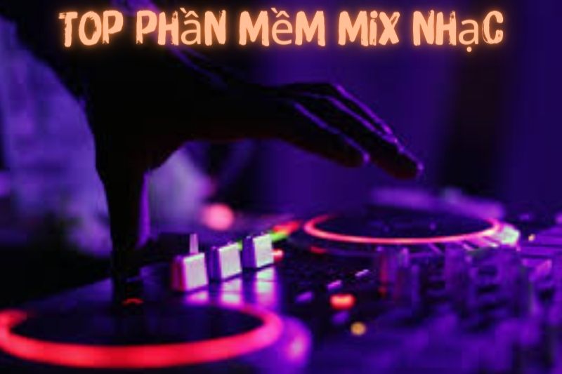 Top 7 Phần Mềm Mix Nhạc – Ưa Chuộng Nhất 2023