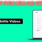 Top 7 Phần Mềm Sub Video – Phổ Biến Và Tốt Nhất 2023