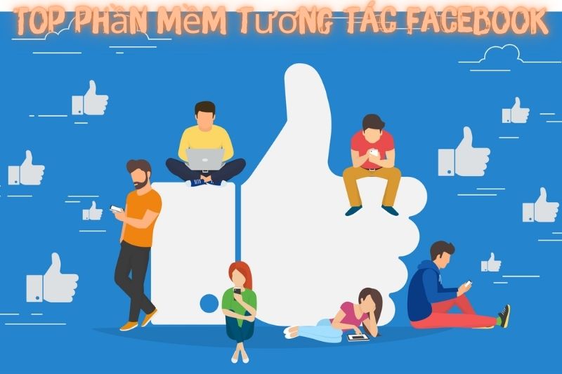 Top 7 Phần Mềm Tương Tác Facebook – Phổ Biến Nhất 2023